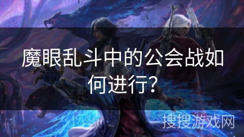 魔眼乱斗中的公会战如何进行？