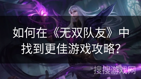 如何在《无双队友》中找到更佳游戏攻略？