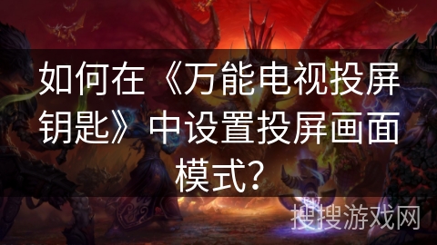 如何在《万能电视投屏钥匙》中设置投屏画面模式？