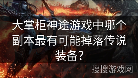 大掌柜神途游戏中哪个副本最有可能掉落传说装备？