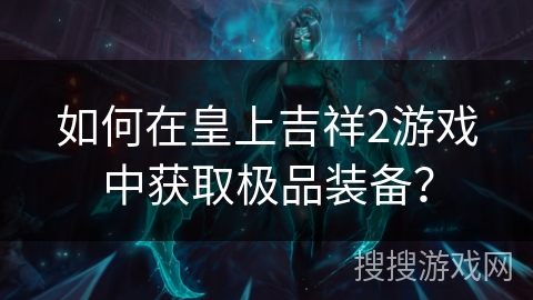 如何在皇上吉祥2游戏中获取极品装备？