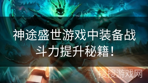 神途盛世游戏中装备战斗力提升秘籍！