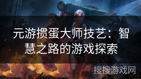 元游掼蛋大师技艺：智慧之路的游戏探索