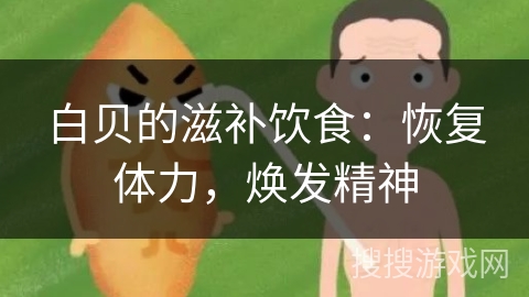 白贝的滋补饮食:恢复体力,焕发精神 白贝的滋补饮食:恢复体力,焕发精神