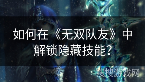 如何在《无双队友》中解锁隐藏技能？