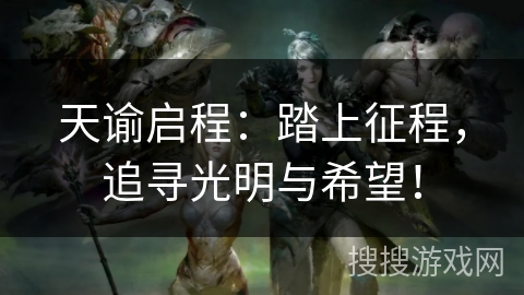 天谕启程：踏上征程，追寻光明与希望！