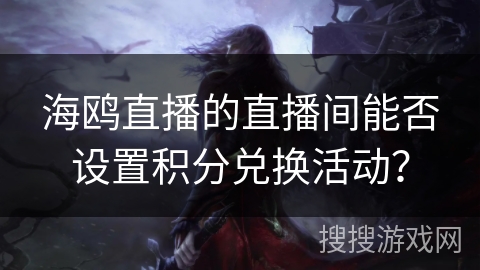 海鸥直播的直播间能否设置积分兑换活动？