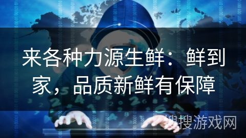 来各种力源生鲜：鲜到家，品质新鲜有保障