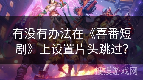 有没有办法在《喜番短剧》上设置片头跳过？