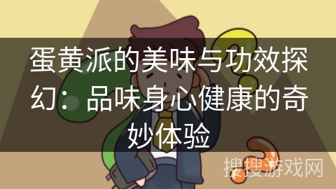 蛋黄派的美味与功效探幻：品味身心健康的奇妙体验