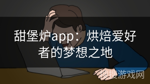 甜堡炉app：烘焙爱好者的梦想之地