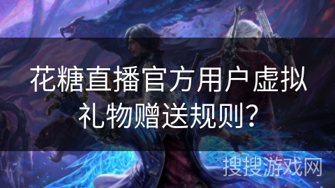 花糖直播官方用户虚拟礼物赠送规则？