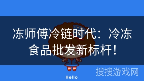 冻师傅冷链时代：冷冻食品批发新标杆！