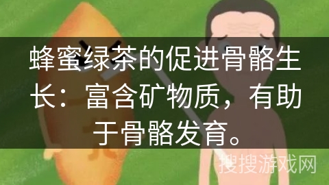 蜂蜜绿茶的促进骨骼生长：富含矿物质，有助于骨骼发育。