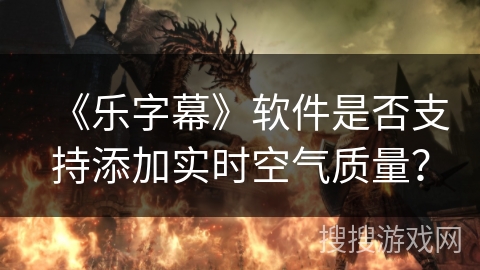 《乐字幕》软件是否支持添加实时空气质量？