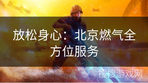 放松身心：北京燃气全方位服务