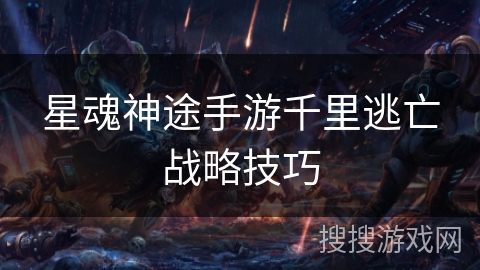 星魂神途手游千里逃亡战略技巧