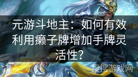 元游斗地主：如何有效利用癞子牌增加手牌灵活性？