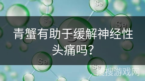 青蟹有助于缓解神经性头痛吗？