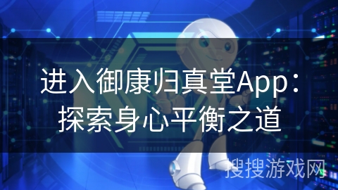 进入御康归真堂App:探索身心平衡之道