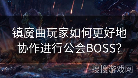 镇魔曲玩家如何更好地协作进行公会BOSS？