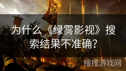 为什么《绿雾影视》搜索结果不准确？