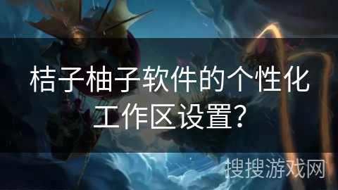 桔子柚子软件的个性化工作区设置？