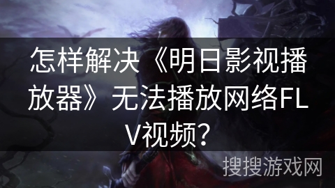 怎样解决《明日影视播放器》无法播放网络FLV视频? 怎样解决《明日影视播放器》无法播放网络FLV视频?