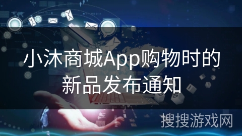 小沐商城App购物时的新品发布通知