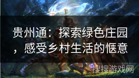 贵州通:探索绿色庄园,感受乡村生活的惬意 贵州通:探索绿色庄园,感受乡村生活的惬意