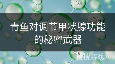 青鱼对调节甲状腺功能的秘密武器