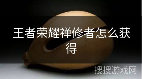 王者荣耀禅修者怎么获得