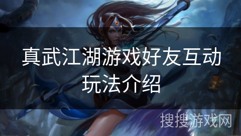 真武江湖游戏好友互动玩法介绍