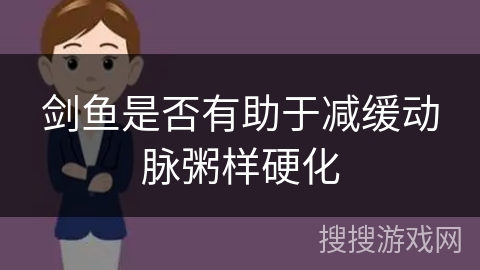 剑鱼是否有助于减缓动脉粥样硬化 剑鱼是否有助于减缓动脉粥样硬化