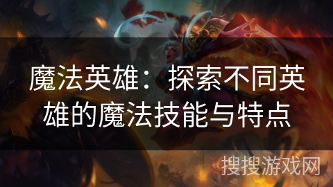 魔法英雄：探索不同英雄的魔法技能与特点