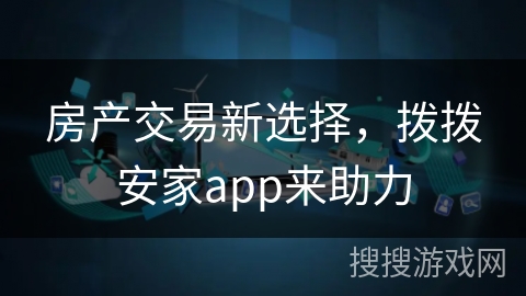 房产交易新选择，拨拨安家app来助力