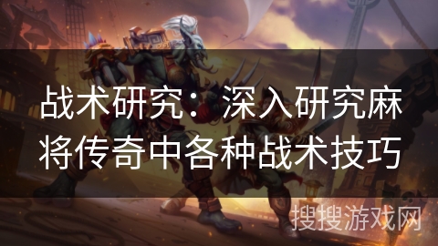 战术研究：深入研究麻将传奇中各种战术技巧
