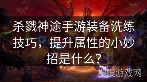 杀戮神途手游装备洗练技巧，提升属性的小妙招是什么？