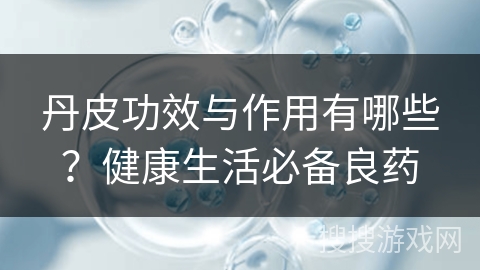 丹皮功效与作用有哪些？健康生活必备良药