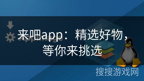 来吧app：精选好物，等你来挑选
