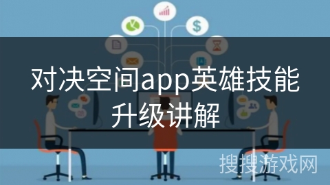 对决空间app英雄技能升级讲解