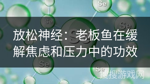 放松神经：老板鱼在缓解焦虑和压力中的功效