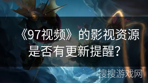 《97视频》的影视资源是否有更新提醒？