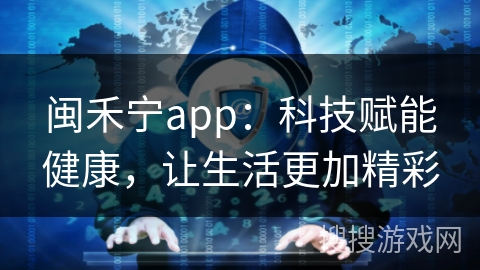 闽禾宁app：科技赋能健康，让生活更加精彩
