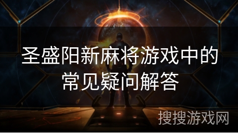 圣盛阳新麻将游戏中的常见疑问解答