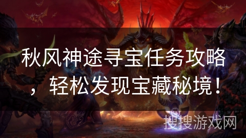 秋风神途寻宝任务攻略，轻松发现宝藏秘境！