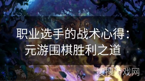 职业选手的战术心得:元游围棋胜利之道 职业选手的战术心得:元游围棋胜利之道