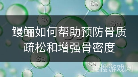 鳗鲡如何帮助预防骨质疏松和增强骨密度 鳗鲡如何帮助预防骨质疏松和增强骨密度