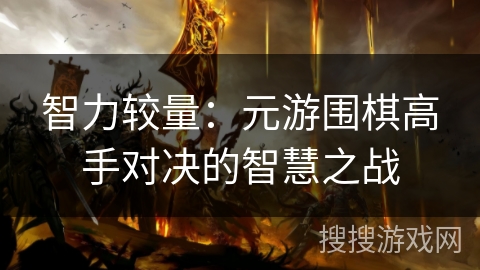 智力较量：元游围棋高手对决的智慧之战