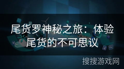 尾货罗神秘之旅：体验尾货的不可思议